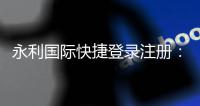 永利国际快捷登录注册：极致畅玩体验