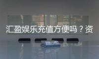 汇盈娱乐充值方便吗？资深玩家实测到账速度与渠道解析