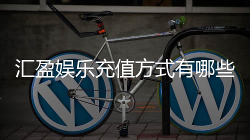 汇盈娱乐充值方式有哪些?详解主流存款渠道与到账时效