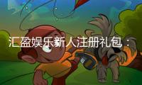 汇盈娱乐新人注册礼包：首存豪礼与高返水等你拿