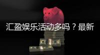 汇盈娱乐活动多吗？最新优惠与特色玩法全解析