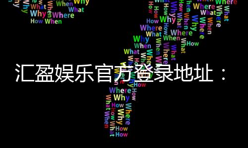 汇盈娱乐官方登录地址:安全便捷的一站式娱乐平台入口