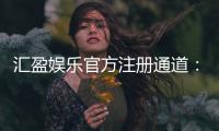 汇盈娱乐官方注册通道：快速开户指南与新手礼包详解