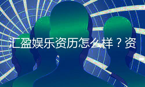 汇盈娱乐资历怎么样？资深玩家带你揭秘平台实力与口碑