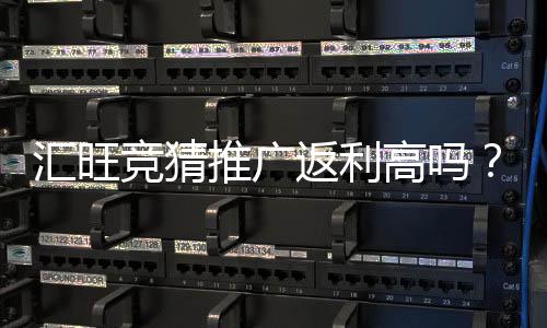汇旺竞猜推广返利高吗?真实玩家解析返利规则与实战收益