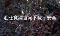 汇旺竞猜官网下载:安全便捷的娱乐平台一键获取指南