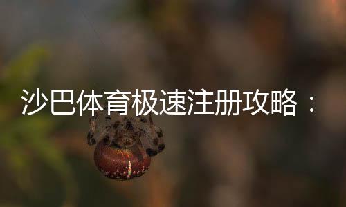 沙巴体育极速注册攻略：新手快速开户流程、验证与常见问题一次搞定