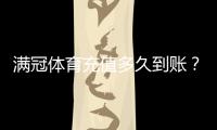 满冠体育充值多久到账？充值到账时间、常见延迟原因与快速解决方法