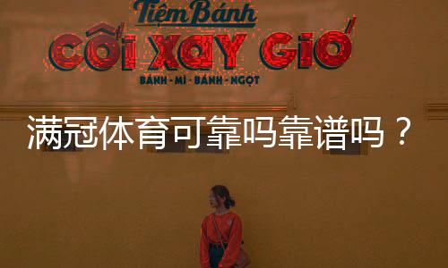 满冠体育可靠吗靠谱吗？真实评测与平台安全、提现口碑全面解析