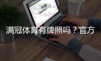 满冠体育有牌照吗？官方资质与真伪查询全解析