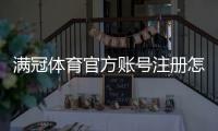 满冠体育官方账号注册怎么操作？新手图文教程与常见问题解答