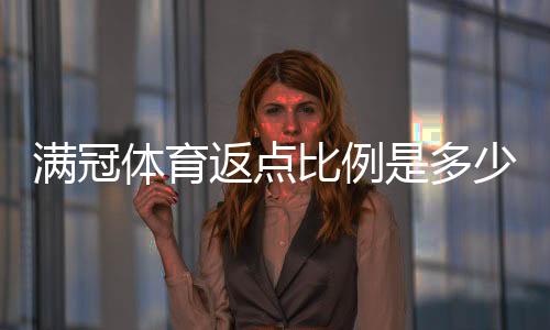 满冠体育返点比例是多少？2026最新返点明细、计算方法与省钱攻略