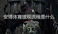 安博体育提现流程是什么？新手必看提现步骤、到账时间与常见问题解答