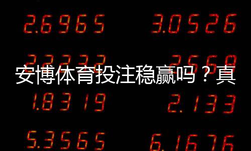 安博体育投注稳赢吗?真实评测与风险提示