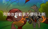 完美体育登录方便吗？新手快速登录步骤、常见问题与安全提示