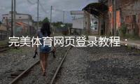 完美体育网页登录教程：手机电脑版注册登录步骤与常见问题快速解决