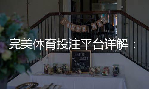 完美体育投注平台详解:新手入门、玩法攻略与安全注意事项