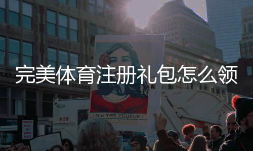 完美体育注册礼包怎么领取?新手领取攻略与优惠详解