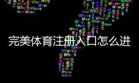 完美体育注册入口怎么进？官方注册流程与新手必看详细教程