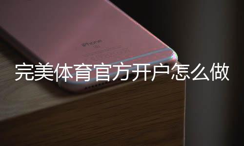 完美体育官方开户怎么做？新手注册流程、实名认证与常见问题详解