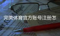 完美体育官方账号注册怎么做?新手注册流程与常见问题详解