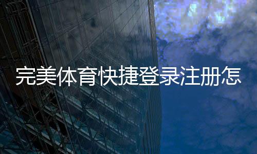 完美体育快捷登录注册怎么操作？详细步骤、常见问题与安全提示