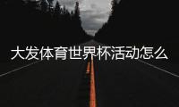 大发体育世界杯活动怎么玩?新手必看参与攻略与优惠规则详解