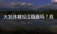 大发体育投注稳赢吗？真相揭秘与平台可靠性、风险防范新手必读