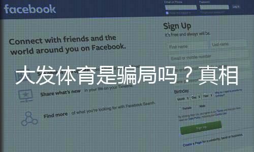 大发体育是骗局吗?真相揭秘、用户投诉与安全辨别全攻略