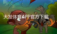 大发体育APP官方下载通道是什么？官方渠道、安全下载与安装教程