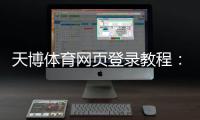 天博体育网页登录教程：新手注册、登录步骤与常见问题解决