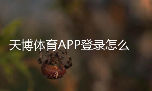 天博体育APP登录怎么操作?新手注册、账号安全与常见问题全解析