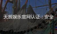 天辰娱乐官网认证：安全可靠的棋牌游戏娱乐平台推荐
