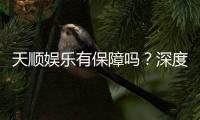 天顺娱乐有保障吗？深度解析平台安全性与玩家真实体验
