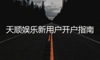 天顺娱乐新用户开户指南：轻松注册享首存优惠与游戏攻略