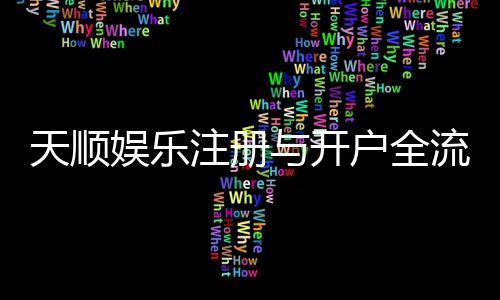 天顺娱乐注册与开户全流程:轻松完成账号申请与游戏畅玩指南