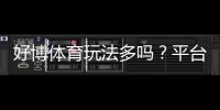 好博体育玩法多吗？平台玩法全面解析与新手入门指南