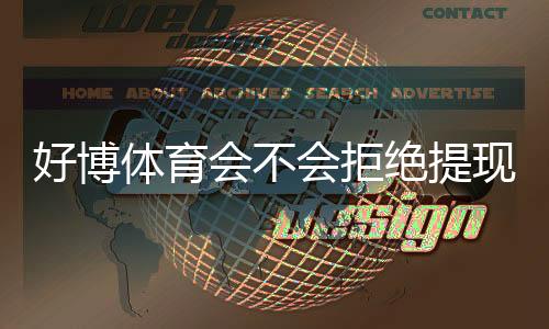 好博体育会不会拒绝提现?官方规则、常见原因与快速申诉攻略