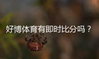 好博体育有即时比分吗？一分钟看懂实时比分功能与开启方法