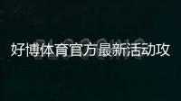 好博体育官方最新活动攻略：优惠玩法、领取步骤与参与注意事项