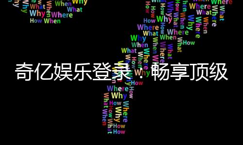 奇亿娱乐登录:畅享顶级棋牌电游的尊贵体验