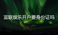 富联娱乐开户要身份证吗？一文详解实名认证流程与注意事项