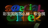 彩宝国际怎么样：专业棋牌娱乐投注畅享电子游艺乐趣
