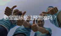 彩宝国际投注预测准吗？一位玩家的真实经历