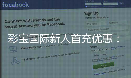 彩宝国际新人首充优惠：惊喜多多乐享不停
