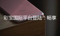 彩宝国际平台登陆：畅享棋牌娱乐投注的乐趣