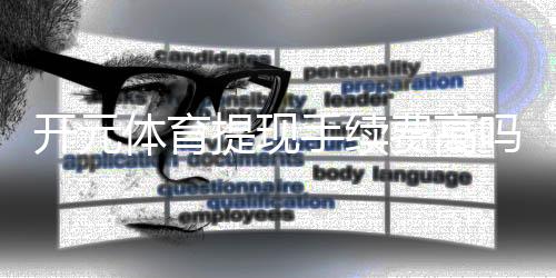 开元体育提现手续费高吗？资深玩家解析费用详情与省费技巧