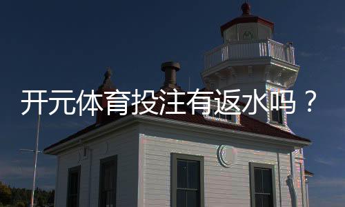 开元体育投注有返水吗？揭秘平台返水规则与实战技巧