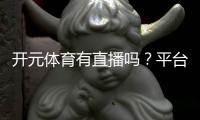 开元体育有直播吗？平台赛事直播与真人娱乐全解析
