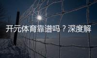 开元体育靠谱吗？深度解析其平台安全性与玩家体验